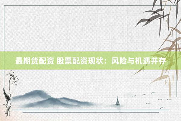最期货配资 股票配资现状：风险与机遇并存