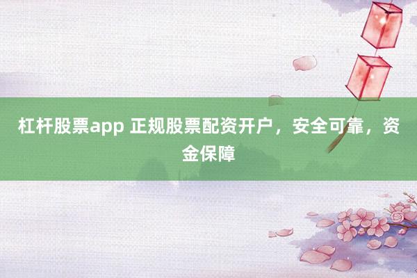 杠杆股票app 正规股票配资开户，安全可靠，资金保障