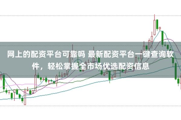 网上的配资平台可靠吗 最新配资平台一键查询软件，轻松掌握全市场优选配资信息
