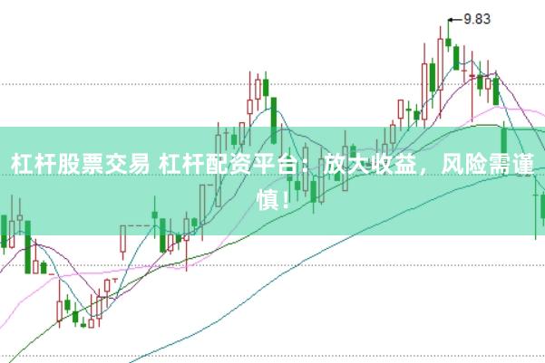 杠杆股票交易 杠杆配资平台：放大收益，风险需谨慎！