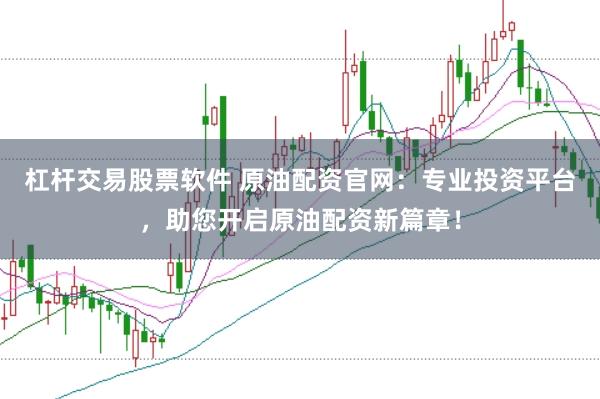 杠杆交易股票软件 原油配资官网：专业投资平台，助您开启原油配资新篇章！