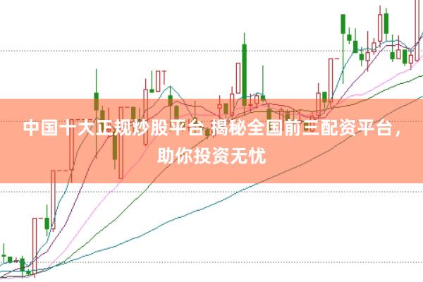 中国十大正规炒股平台 揭秘全国前三配资平台，助你投资无忧