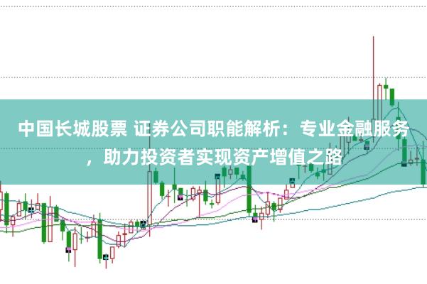 中国长城股票 证券公司职能解析：专业金融服务，助力投资者实现资产增值之路