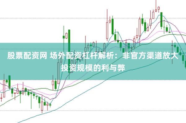 股票配资网 场外配资杠杆解析：非官方渠道放大投资规模的利与弊
