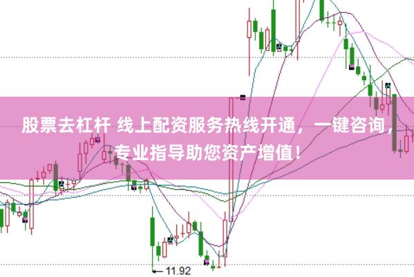 股票去杠杆 线上配资服务热线开通，一键咨询，专业指导助您资产增值！