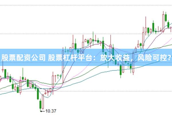 股票配资公司 股票杠杆平台：放大收益，风险可控？