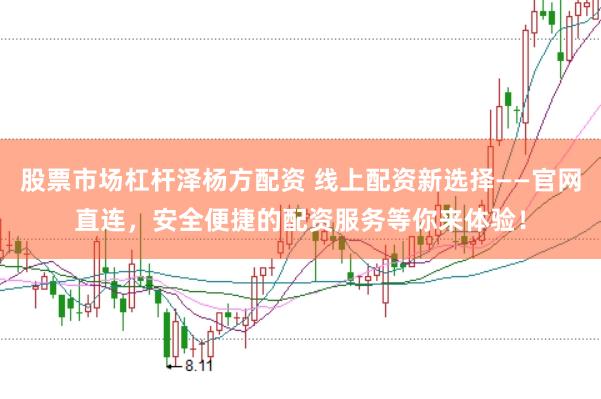 股票市场杠杆泽杨方配资 线上配资新选择——官网直连，安全便捷的配资服务等你来体验！