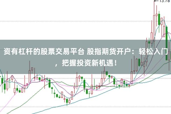 资有杠杆的股票交易平台 股指期货开户：轻松入门，把握投资新机遇！