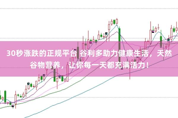 30秒涨跌的正规平台 谷利多助力健康生活，天然谷物营养，让你每一天都充满活力！