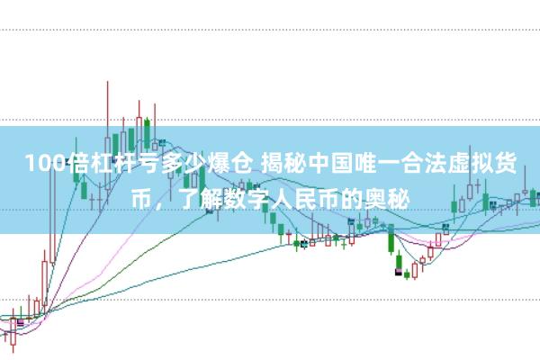 100倍杠杆亏多少爆仓 揭秘中国唯一合法虚拟货币，了解数字人民币的奥秘