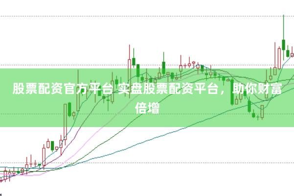 股票配资官方平台 实盘股票配资平台，助你财富倍增