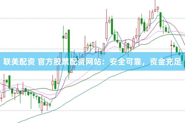 联美配资 官方股票配资网站：安全可靠，资金充足