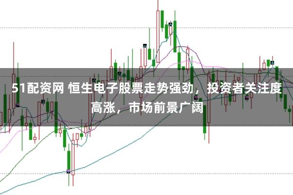 51配资网 恒生电子股票走势强劲，投资者关注度高涨，市场前景广阔