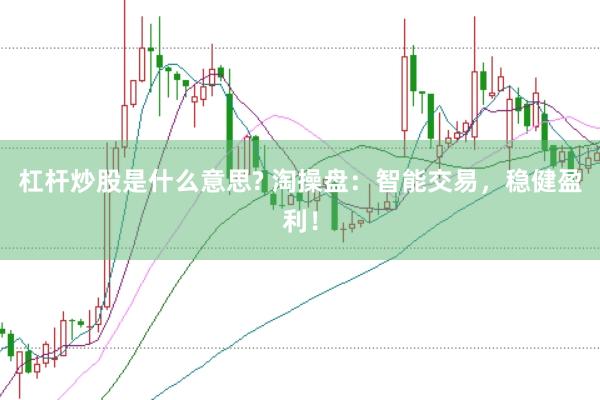 杠杆炒股是什么意思? 淘操盘：智能交易，稳健盈利！