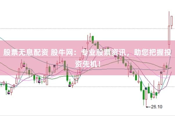 股票无息配资 股牛网：专业股票资讯，助您把握投资先机！