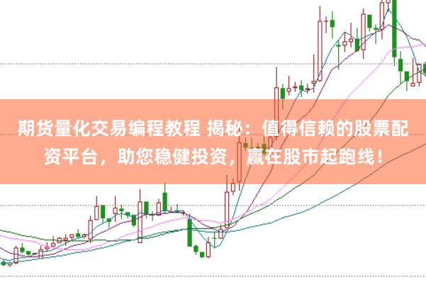 期货量化交易编程教程 揭秘：值得信赖的股票配资平台，助您稳健投资，赢在股市起跑线！