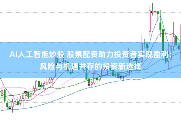 AI人工智能炒股 股票配资助力投资者实现盈利：风险与机遇并存的投资新选择