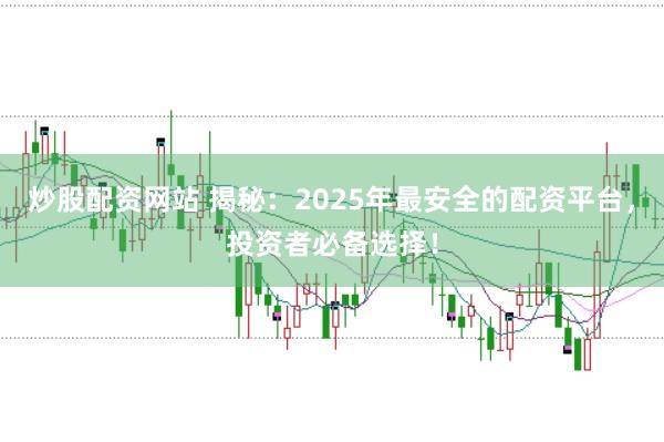 炒股配资网站 揭秘：2025年最安全的配资平台，投资者必备选择！
