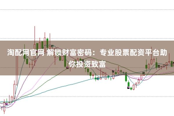 淘配网官网 解锁财富密码：专业股票配资平台助你投资致富