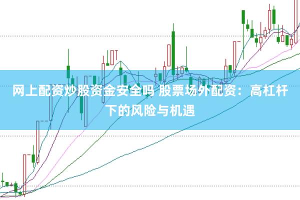 网上配资炒股资金安全吗 股票场外配资：高杠杆下的风险与机遇