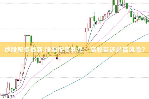 炒股配资最新 股票配资利息：高收益还是高风险？