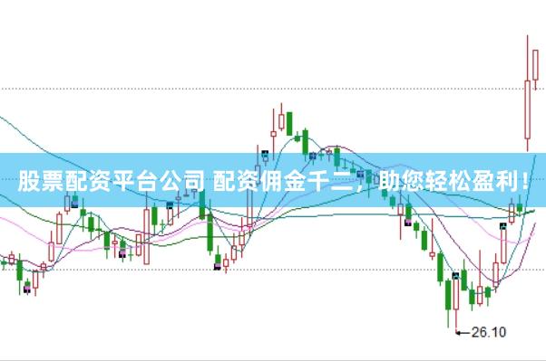 股票配资平台公司 配资佣金千二，助您轻松盈利！