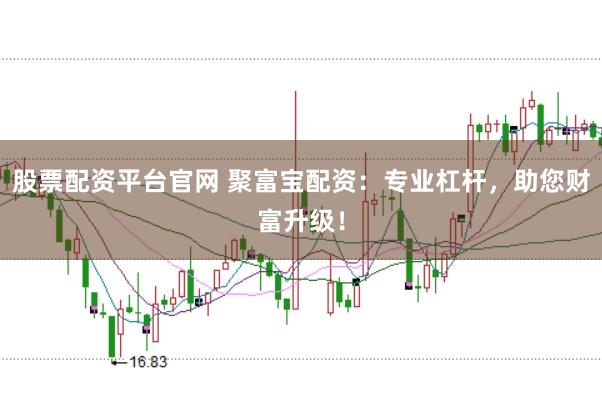 股票配资平台官网 聚富宝配资：专业杠杆，助您财富升级！