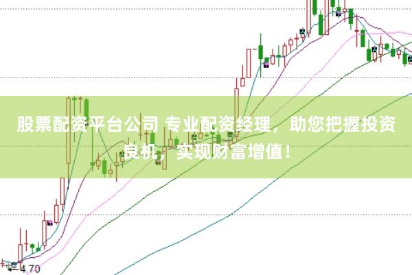 股票配资平台公司 专业配资经理，助您把握投资良机，实现财富增值！