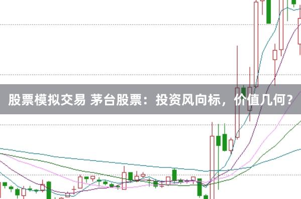 股票模拟交易 茅台股票：投资风向标，价值几何？