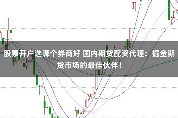 股票开户选哪个券商好 国内期货配资代理：掘金期货市场的最佳伙伴！