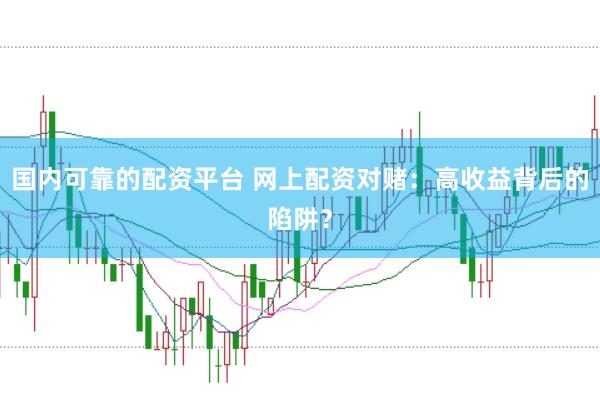 国内可靠的配资平台 网上配资对赌：高收益背后的陷阱？