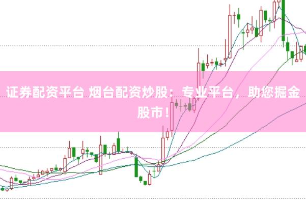 证券配资平台 烟台配资炒股：专业平台，助您掘金股市！