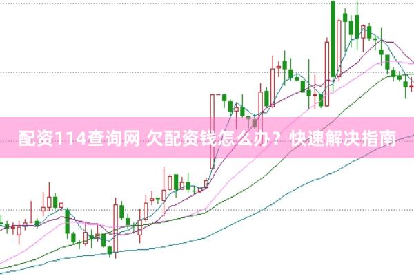 配资114查询网 欠配资钱怎么办？快速解决指南