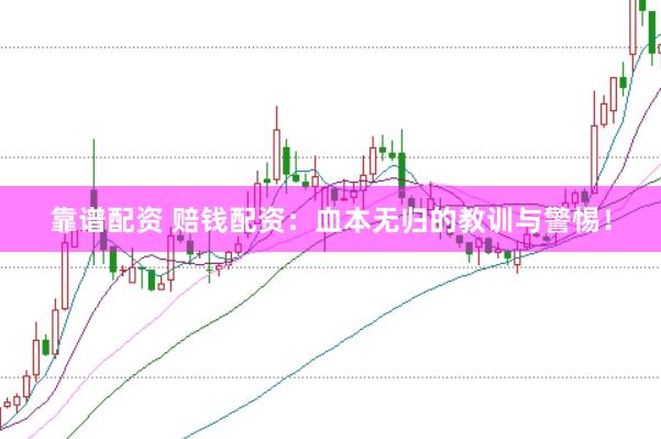 靠谱配资 赔钱配资：血本无归的教训与警惕！