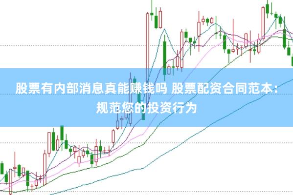 股票有内部消息真能赚钱吗 股票配资合同范本：规范您的投资行为