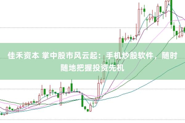 佳禾资本 掌中股市风云起：手机炒股软件，随时随地把握投资先机