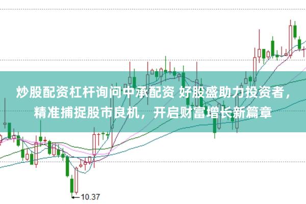 炒股配资杠杆询问中承配资 好股盛助力投资者，精准捕捉股市良机，开启财富增长新篇章