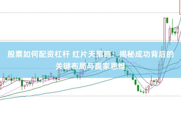 股票如何配资杠杆 红片天策略：揭秘成功背后的关键布局与赢家思维