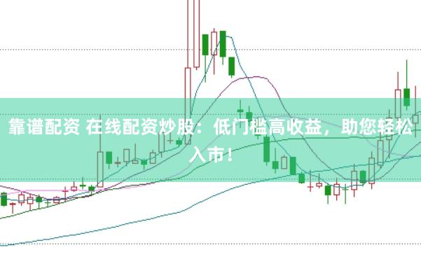 靠谱配资 在线配资炒股：低门槛高收益，助您轻松入市！