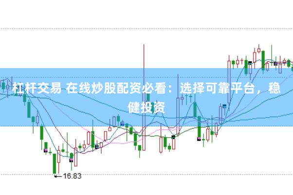 杠杆交易 在线炒股配资必看：选择可靠平台，稳健投资
