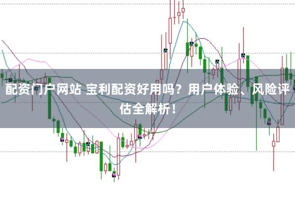 配资门户网站 宝利配资好用吗？用户体验、风险评估全解析！