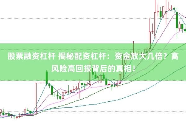 股票融资杠杆 揭秘配资杠杆：资金放大几倍？高风险高回报背后的真相！