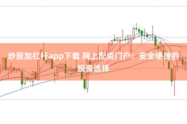 炒股加杠杆app下载 网上配资门户：安全便捷的投资选择