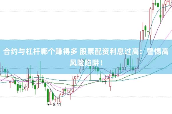 合约与杠杆哪个赚得多 股票配资利息过高：警惕高风险陷阱！