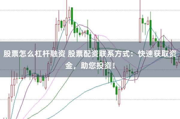 股票怎么杠杆融资 股票配资联系方式：快速获取资金，助您投资！