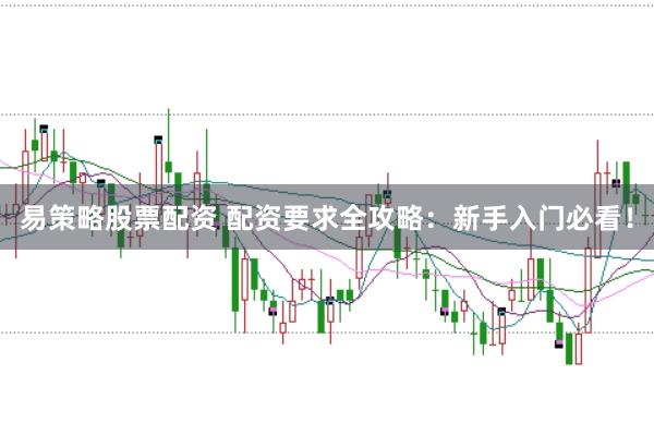 易策略股票配资 配资要求全攻略：新手入门必看！