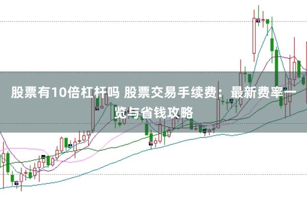 股票有10倍杠杆吗 股票交易手续费：最新费率一览与省钱攻略
