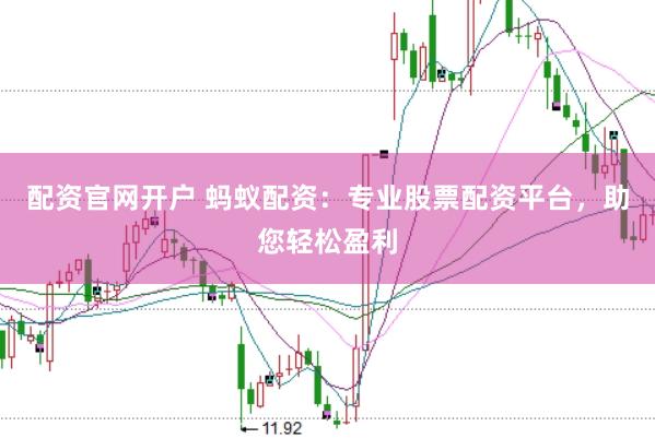 配资官网开户 蚂蚁配资：专业股票配资平台，助您轻松盈利