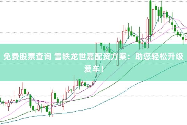 免费股票查询 雪铁龙世嘉配资方案：助您轻松升级爱车！