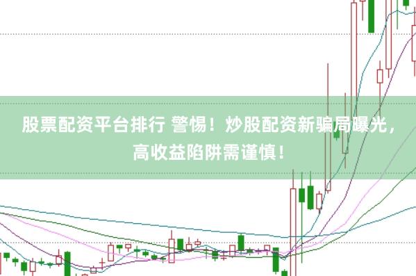 股票配资平台排行 警惕！炒股配资新骗局曝光，高收益陷阱需谨慎！